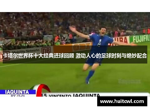 卡塔尔世界杯十大经典进球回顾 激动人心的足球时刻与绝妙配合