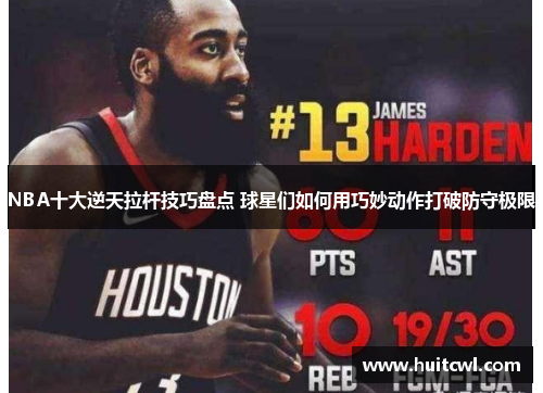 NBA十大逆天拉杆技巧盘点 球星们如何用巧妙动作打破防守极限