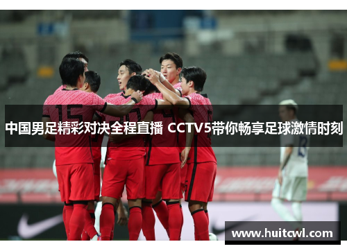 中国男足精彩对决全程直播 CCTV5带你畅享足球激情时刻