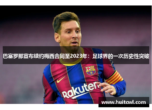 巴塞罗那宣布续约梅西合同至2023年：足球界的一次历史性突破