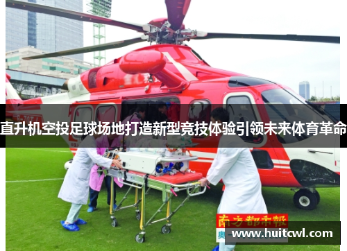 直升机空投足球场地打造新型竞技体验引领未来体育革命