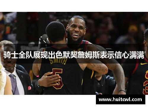 骑士全队展现出色默契詹姆斯表示信心满满
