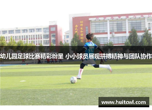 幼儿园足球比赛精彩纷呈 小小球员展现拼搏精神与团队协作