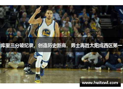 库里三分破纪录，创造历史新高，勇士再胜太阳成西区第一