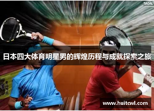 日本四大体育明星男的辉煌历程与成就探索之旅