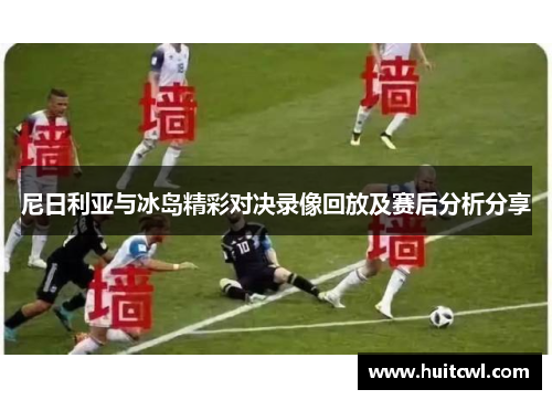 尼日利亚与冰岛精彩对决录像回放及赛后分析分享