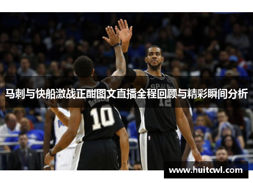 马刺与快船激战正酣图文直播全程回顾与精彩瞬间分析