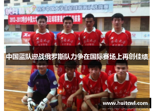 中国蓝队迎战俄罗斯队力争在国际赛场上再创佳绩