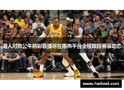 湖人对阵公牛精彩直播尽在雨燕平台全程跟踪赛事动态