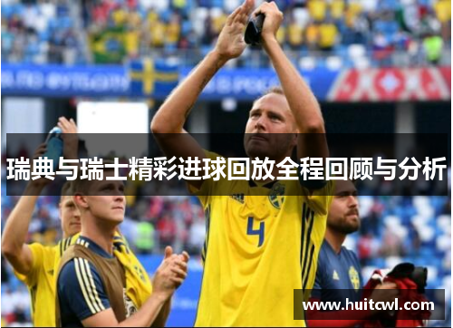 瑞典与瑞士精彩进球回放全程回顾与分析