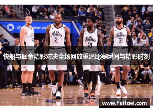 快船与掘金精彩对决全场回放重温比赛瞬间与精彩时刻
